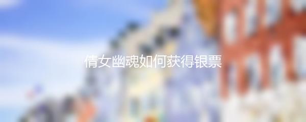 倩女幽魂如何获得银票-倩女幽魂获得银票攻略