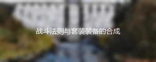 战斗法则怎么合成套装装备-战斗法则与套装装备的合成