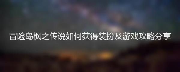冒险岛枫之传说如何获得装扮及游戏攻略分享