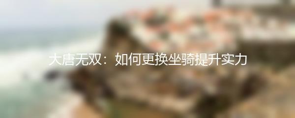 大唐无双如何更换坐骑提升实力