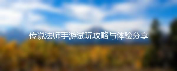 传说法师手游试玩攻略与体验分享