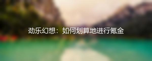 劲乐幻想如何划算地进行氪金