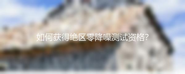 如何获得绝区零降噪测试资格