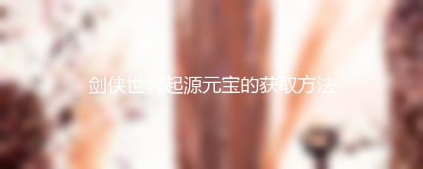 剑侠世界起源元宝的获取方法