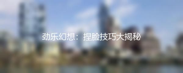 劲乐幻想捏脸技巧大揭秘