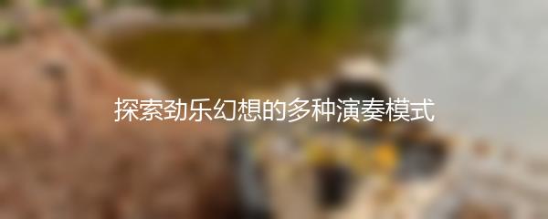 探索劲乐幻想的多种演奏模式