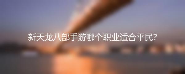 新天龙八部手游哪个职业适合平民