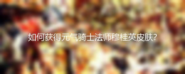 如何获得元气骑士法师穆桂英皮肤