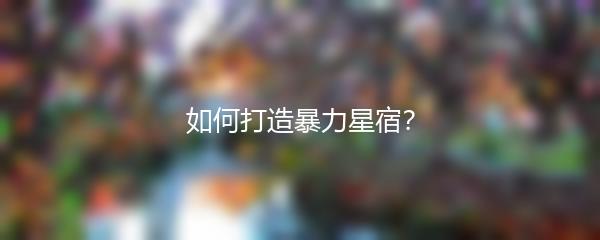 新天龙八部如何打造暴力星宿