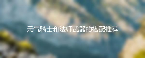 元气骑士和法师武器的搭配推荐