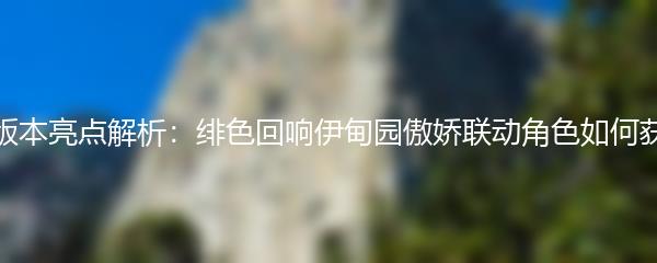 新版本亮点解析 绯色回响伊甸园傲娇联动角色如何获得