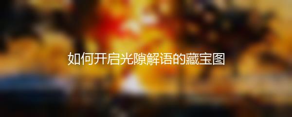 如何开启光隙解语的藏宝图