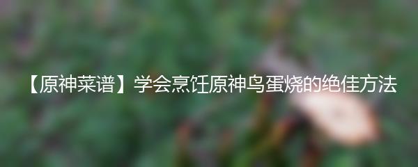 原神菜谱学会烹饪原神鸟蛋烧的绝佳方法