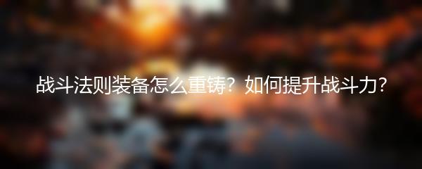 战斗法则装备怎么重铸 如何提升战斗力