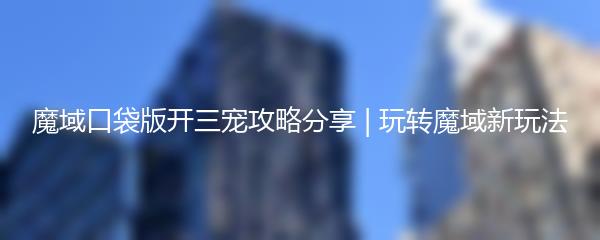 魔域口袋版开三宠攻略分享 玩转魔域新玩法
