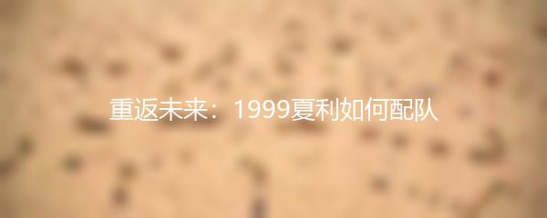 重返未来1999夏利如何配队