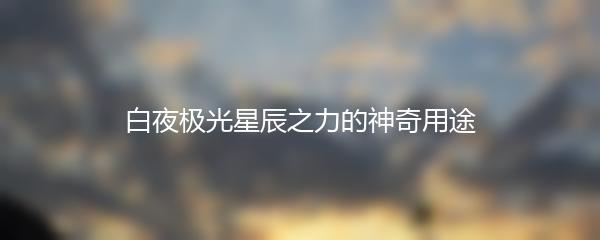 白夜极光星辰之力的神奇用途