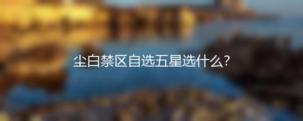 尘白禁区自选五星选什么