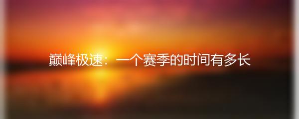 巅峰极速一个赛季的时间有多长