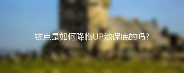 锚点降临是如何UP池保底的
