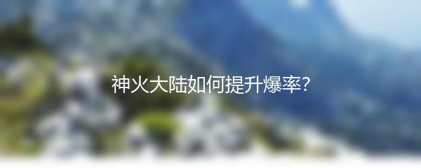 神火大陆如何提升爆率
