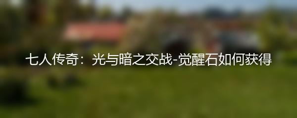 七人传奇光与暗之交战 觉醒石如何获得