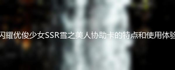闪耀优俊少女SSR雪之美人协助卡的特点和使用体验