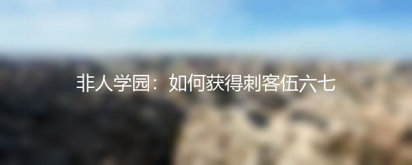 非人学园如何获得刺客伍六七