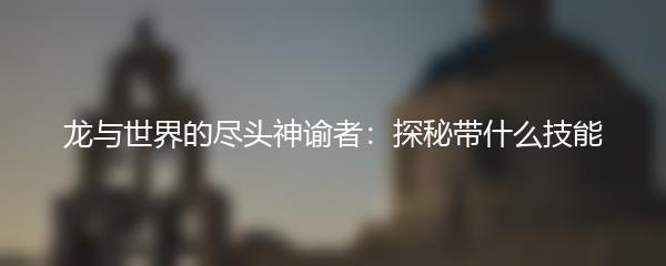 龙与世界的尽头神谕者 探秘带什么技能