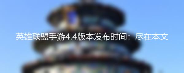 英雄联盟手游4.4版本发布时间介绍