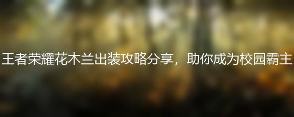 王者荣耀花木兰出装攻略分享 助你成为校园霸主