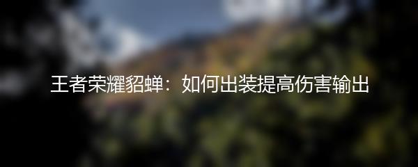 王者荣耀貂蝉如何出装提高伤害输出