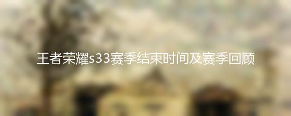 王者荣耀s33赛季结束时间及赛季回顾