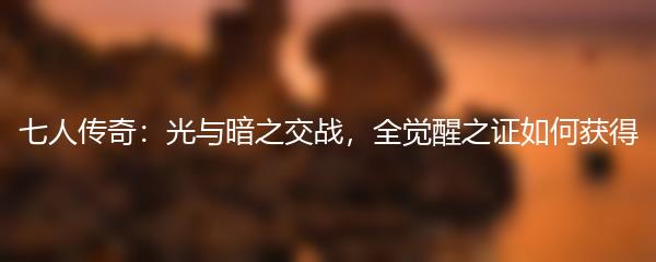 七人传奇光与暗之交战全觉醒之证如何获得