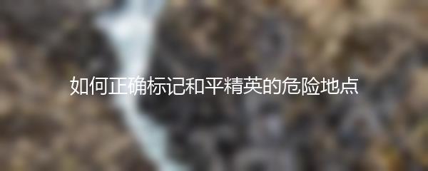 如何正确标记和平精英的危险地点