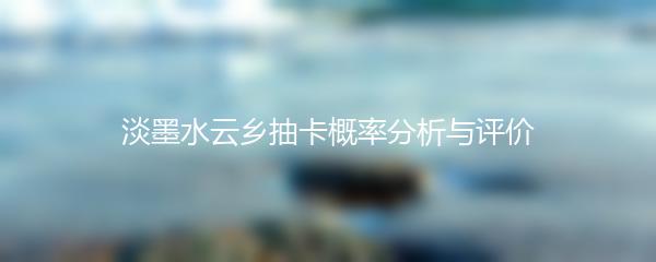 淡墨水云乡抽卡概率分析与评价