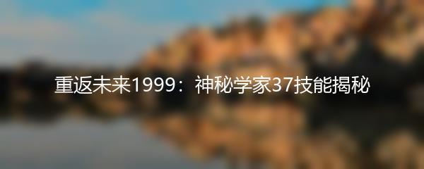 重返未来1999神秘学家37技能揭秘