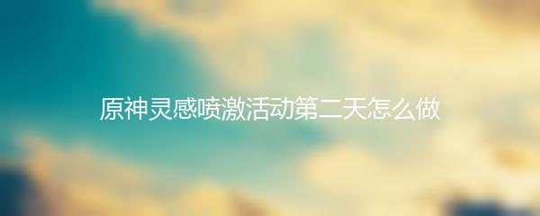 原神灵感喷激活动第二天怎么做