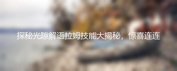 探秘光隙解语拉姆技能大揭秘 惊喜连连