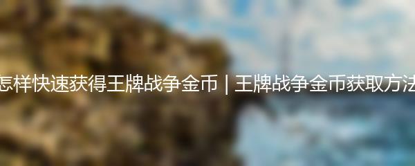 怎样快速获得王牌战争金币 王牌战争金币获取方法