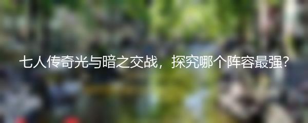 七人传奇光与暗之交战 探究哪个阵容最强