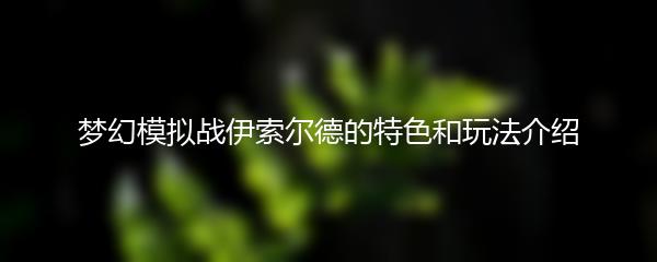 梦幻模拟战伊索尔德的特色和玩法介绍
