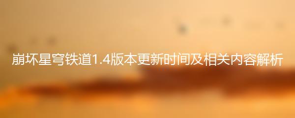 崩坏星穹铁道1.4版本更新时间及相关内容解析