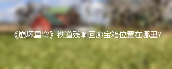 崩坏星穹铁道残响回廊宝箱位置在哪里