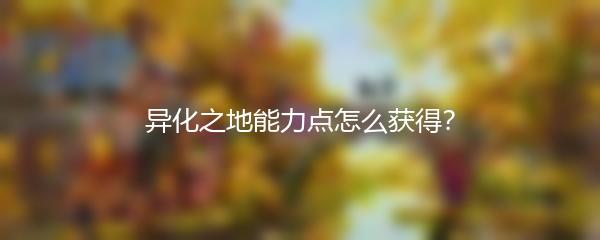 异化之地能力点怎么获得
