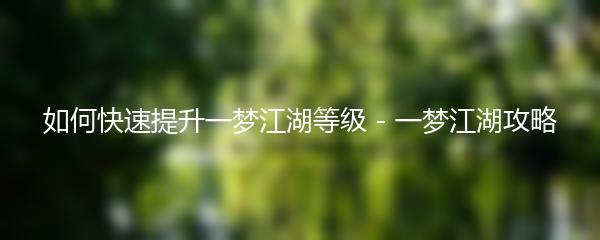 如何快速提升一梦江湖等级 一梦江湖攻略