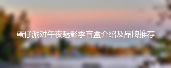 蛋仔派对午夜魅影季盲盒介绍及品牌推荐
