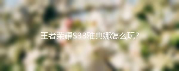 王者荣耀S33雅典娜怎么玩