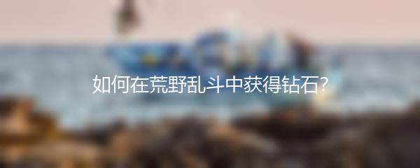 如何在荒野乱斗中获得钻石