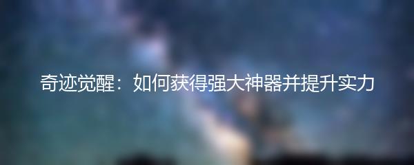 奇迹觉醒如何获得强大神器并提升实力